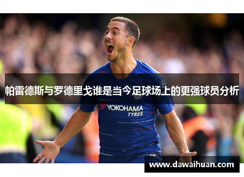 帕雷德斯与罗德里戈谁是当今足球场上的更强球员分析