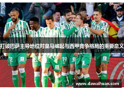 打破巴萨主导地位对皇马崛起与西甲竞争格局的重要意义