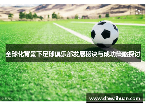 全球化背景下足球俱乐部发展秘诀与成功策略探讨