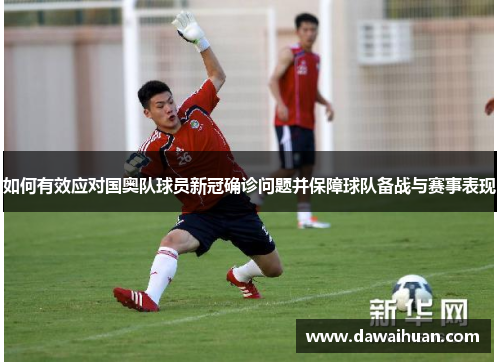 如何有效应对国奥队球员新冠确诊问题并保障球队备战与赛事表现