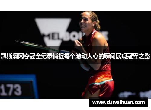 凯斯澳网夺冠全纪录捕捉每个激动人心的瞬间展现冠军之路