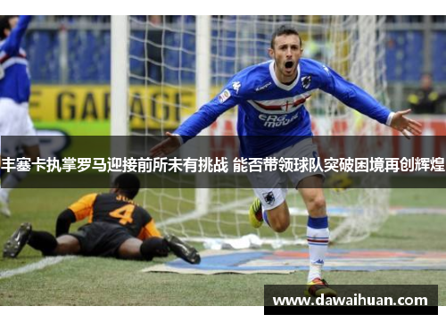 丰塞卡执掌罗马迎接前所未有挑战 能否带领球队突破困境再创辉煌