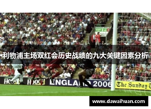利物浦主场双红会历史战绩的九大关键因素分析