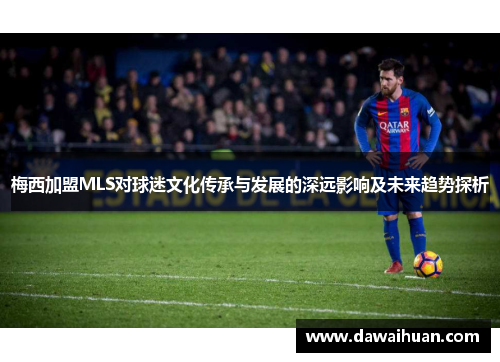 梅西加盟MLS对球迷文化传承与发展的深远影响及未来趋势探析