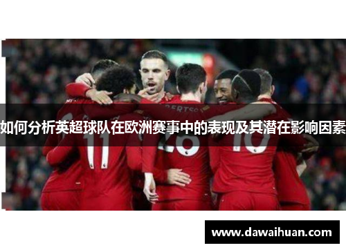 如何分析英超球队在欧洲赛事中的表现及其潜在影响因素