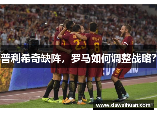 普利希奇缺阵，罗马如何调整战略？