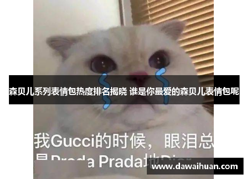 森贝儿系列表情包热度排名揭晓 谁是你最爱的森贝儿表情包呢