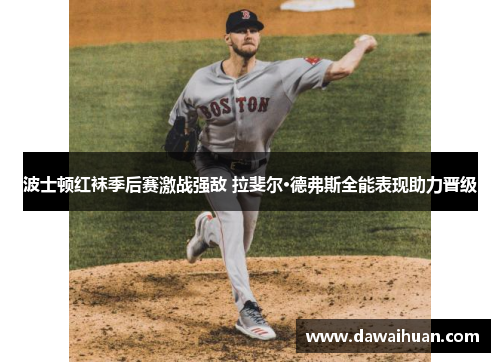 波士顿红袜季后赛激战强敌 拉斐尔·德弗斯全能表现助力晋级