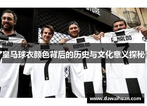 皇马球衣颜色背后的历史与文化意义探秘
