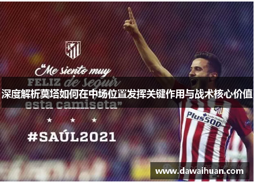 深度解析莫塔如何在中场位置发挥关键作用与战术核心价值