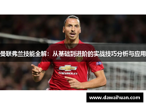 曼联弗兰技能全解：从基础到进阶的实战技巧分析与应用