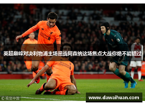 英超巅峰对决利物浦主场迎战阿森纳这场焦点大战你绝不能错过